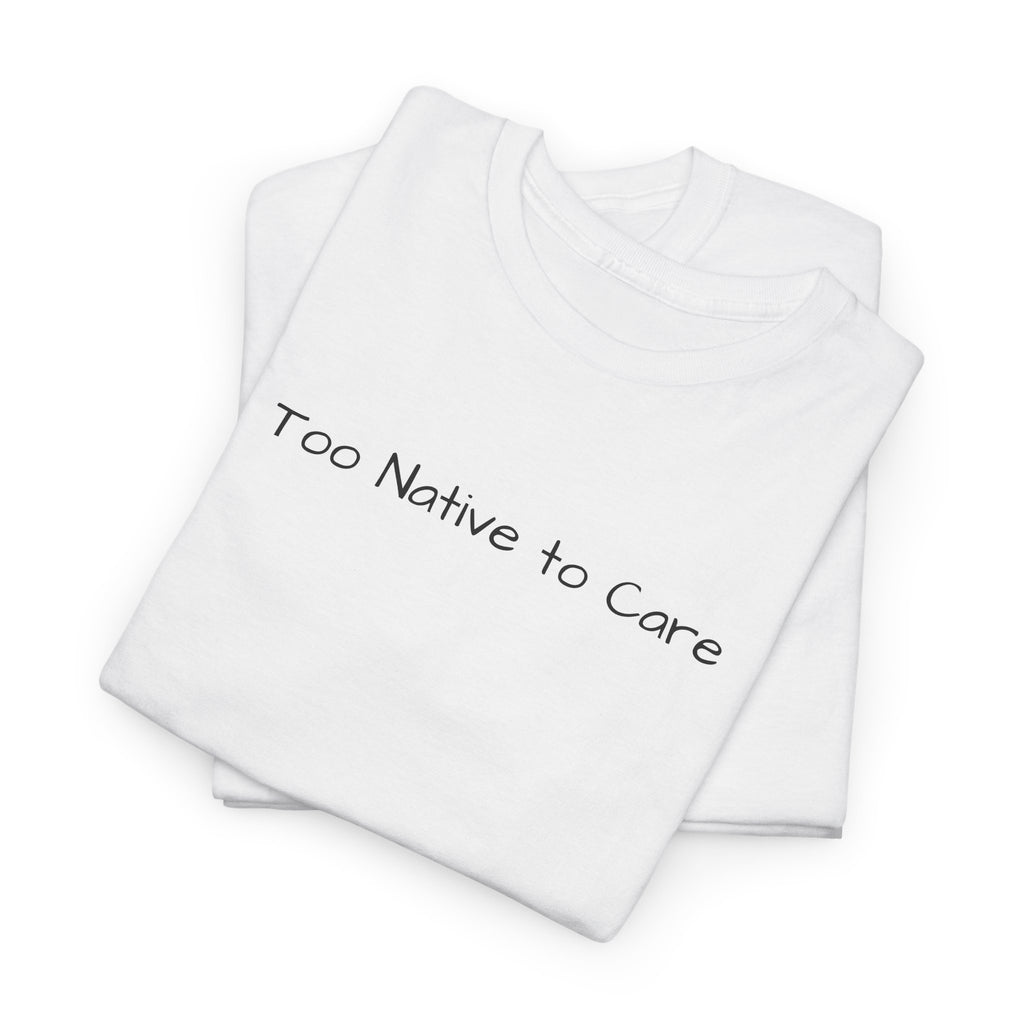 Too Native to Care T-Shirt | Minimal Text Graphic Tee