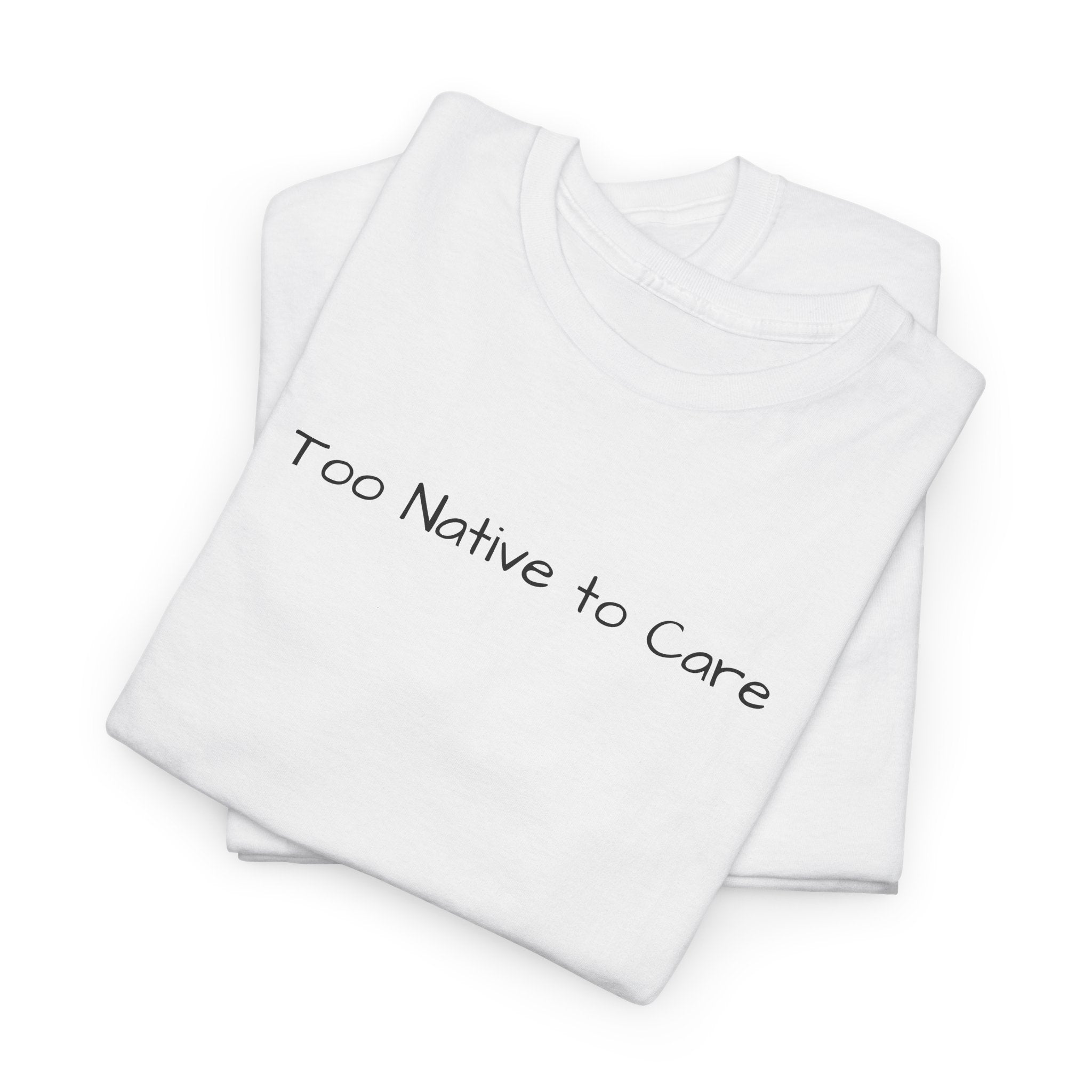 Too Native to Care T-Shirt | Minimal Text Graphic Tee