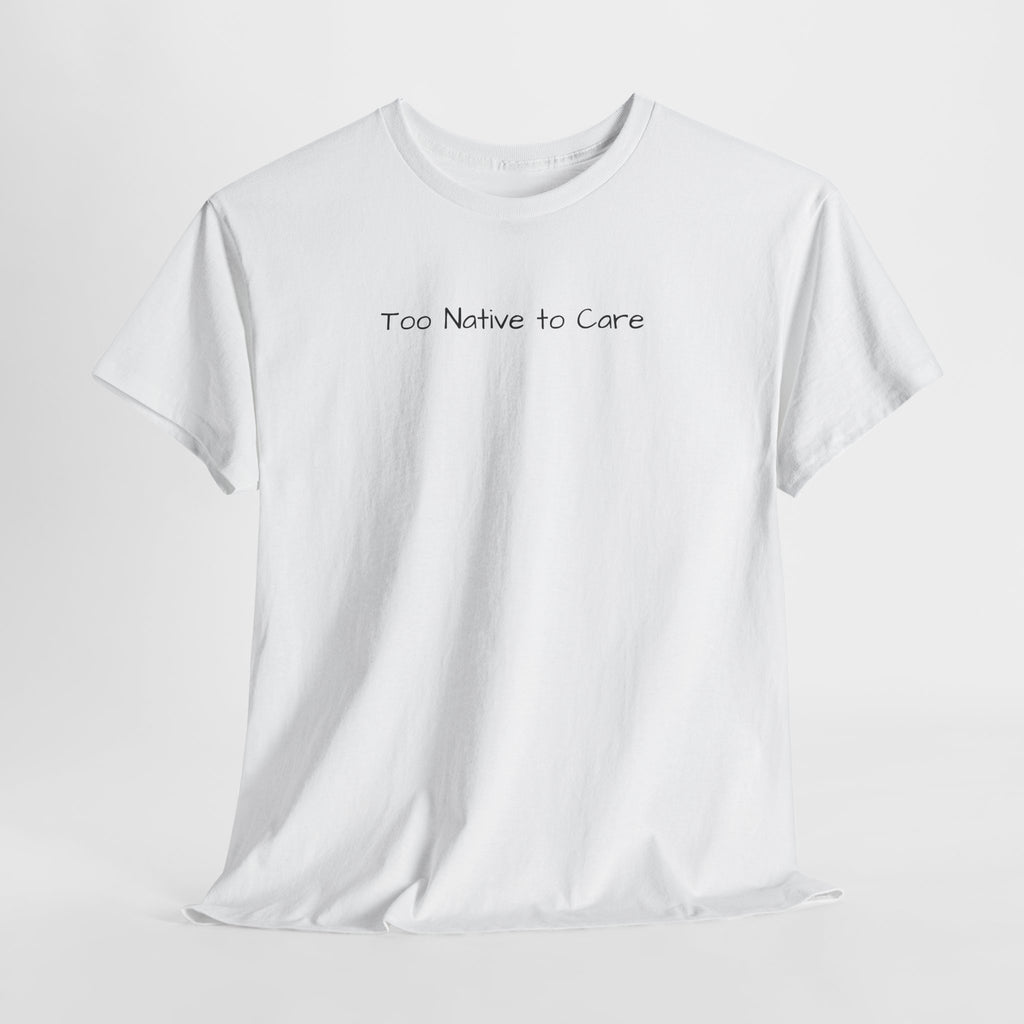 Too Native to Care T-Shirt | Minimal Text Graphic Tee