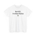 But ICE, I'm Way Native Tee — Indigenous Pride Graphic T-Shirt